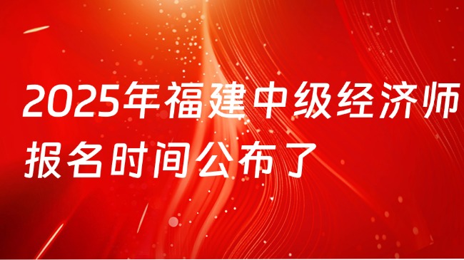2025年福建中級經濟師報名時間公布了，大家別錯過